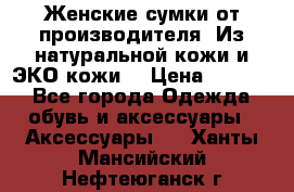 Женские сумки от производителя. Из натуральной кожи и ЭКО кожи. › Цена ­ 1 000 - Все города Одежда, обувь и аксессуары » Аксессуары   . Ханты-Мансийский,Нефтеюганск г.